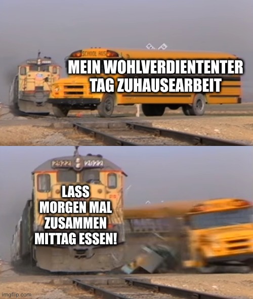 Oben: Ein Bus quer auf Schienen mit der Beschriftung: "Mein wohlverdienter Tag Zuhausearbeit"  
Unten: Ein Zug der den Bus erfasst mit dem Titel: "Lass morgen mal zusammen Mittag essen!"